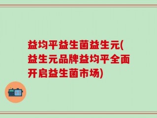益均平益生菌益生元(益生元品牌益均平全面开启益生菌市场)