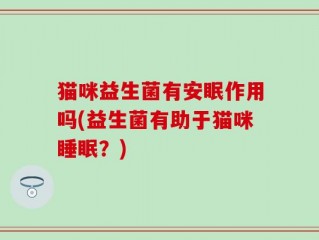 猫咪益生菌有安眠作用吗(益生菌有助于猫咪睡眠？)
