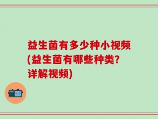 益生菌有多少种小视频(益生菌有哪些种类？详解视频)