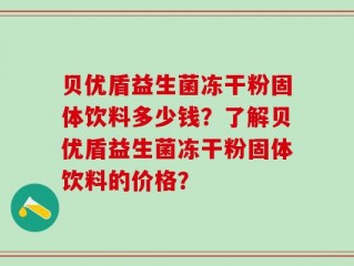 贝优盾益生菌冻干粉固体饮料多少钱？了解贝优盾益生菌冻干粉固体饮料的价格？