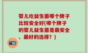 婴儿吃益生菌哪个牌子比较安全好(哪个牌子的婴儿益生菌是最安全、最好的选择？)