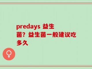 predays 益生菌？益生菌一般建议吃多久