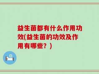 益生菌都有什么作用功效(益生菌的功效及作用有哪些？)