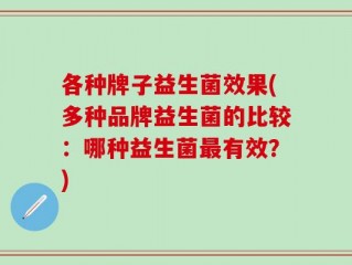 各种牌子益生菌效果(多种品牌益生菌的比较：哪种益生菌最有效？)