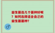 益生菌选几个菌种好呢？如何选择适合自己的益生菌菌种？