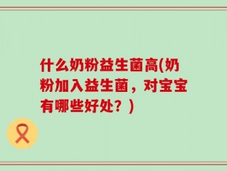 什么奶粉益生菌高(奶粉加入益生菌，对宝宝有哪些好处？)