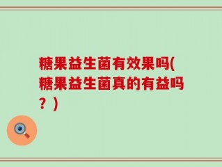 糖果益生菌有效果吗(糖果益生菌真的有益吗？)