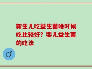 新生儿吃益生菌啥时候吃比较好？婴儿益生菌的吃法