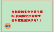 自制酸奶多少克益生菌粉(自制酸奶所需益生菌粉重量是多少克？)