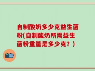 自制酸奶多少克益生菌粉(自制酸奶所需益生菌粉重量是多少克？)