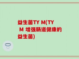 益生菌TY M(TY M 增强肠道健康的益生菌)