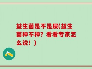 益生菌是不是屎(益生菌神不神？看看专家怎么说！)