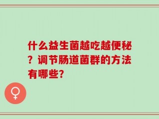 什么益生菌越吃越便秘？调节肠道菌群的方法有哪些？