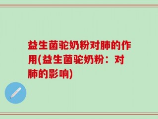 益生菌驼奶粉对肺的作用(益生菌驼奶粉：对肺的影响)