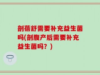 剖蓓舒需要补充益生菌吗(剖腹产后需要补充益生菌吗？)
