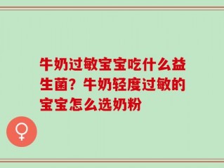 牛奶过敏宝宝吃什么益生菌？牛奶轻度过敏的宝宝怎么选奶粉