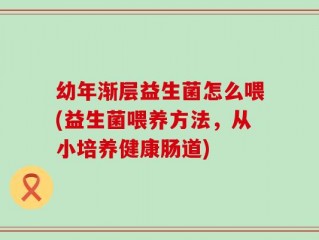 幼年渐层益生菌怎么喂(益生菌喂养方法，从小培养健康肠道)