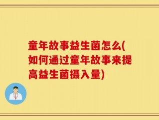 童年故事益生菌怎么(如何通过童年故事来提高益生菌摄入量)