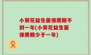 小葵花益生菌保质期不到一年(小葵花益生菌保质期少于一年)