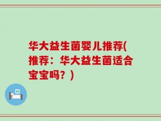 华大益生菌婴儿推荐(推荐：华大益生菌适合宝宝吗？)
