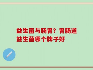 益生菌与肠胃？胃肠道益生菌哪个牌子好