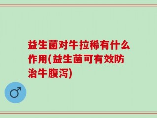 益生菌对牛拉稀有什么作用(益生菌可有效防治牛腹泻)