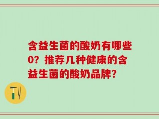 含益生菌的酸奶有哪些0？推荐几种健康的含益生菌的酸奶品牌？
