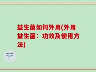 益生菌如何外用(外用益生菌：功效及使用方法)