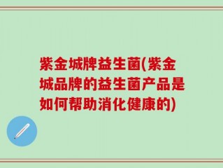 紫金城牌益生菌(紫金城品牌的益生菌产品是如何帮助消化健康的)