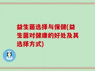 益生菌选择与保健(益生菌对健康的好处及其选择方式)