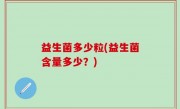 益生菌多少粒(益生菌含量多少？)