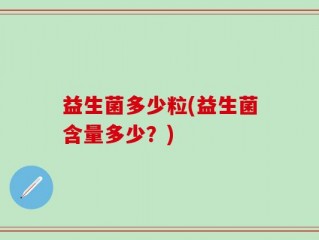 益生菌多少粒(益生菌含量多少？)