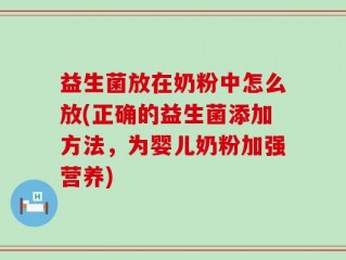 益生菌放在奶粉中怎么放(正确的益生菌添加方法，为婴儿奶粉加强营养)