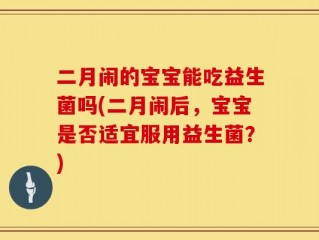二月闹的宝宝能吃益生菌吗(二月闹后，宝宝是否适宜服用益生菌？)