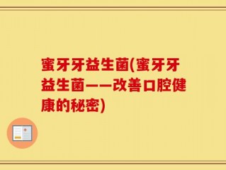 蜜牙牙益生菌(蜜牙牙益生菌——改善口腔健康的秘密)