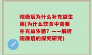 阳康后为什么补充益生菌(为什么饮食中需要补充益生菌？——解析阳康后的探究研究)