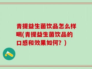 青提益生菌饮品怎么样喝(青提益生菌饮品的口感和效果如何？)