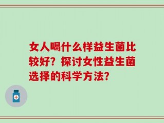女人喝什么样益生菌比较好？探讨女性益生菌选择的科学方法？