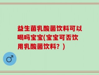 益生菌乳酸菌饮料可以喝吗宝宝(宝宝可否饮用乳酸菌饮料？)