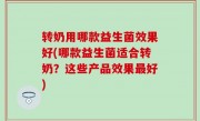 转奶用哪款益生菌效果好(哪款益生菌适合转奶？这些产品效果最好)