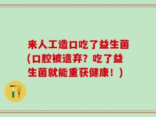 来人工造口吃了益生菌(口腔被遗弃？吃了益生菌就能重获健康！)