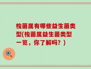 梭菌属有哪些益生菌类型(梭菌属益生菌类型一览，你了解吗？)