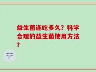 益生菌连吃多久？科学合理的益生菌使用方法？