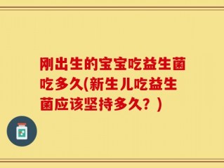 刚出生的宝宝吃益生菌吃多久(新生儿吃益生菌应该坚持多久？)
