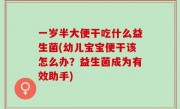 一岁半大便干吃什么益生菌(幼儿宝宝便干该怎么办？益生菌成为有效助手)