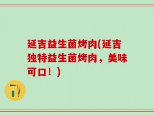 延吉益生菌烤肉(延吉独特益生菌烤肉，美味可口！)