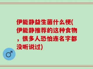 伊能静益生菌什么梗(伊能静推荐的这种食物，很多人恐怕连名字都没听说过)
