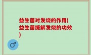 益生菌对发烧的作用(益生菌缓解发烧的功效)