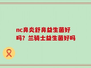 nc鼻炎舒鼻益生菌好吗？兰骑士益生菌好吗