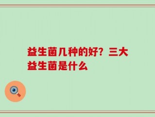 益生菌几种的好？三大益生菌是什么
